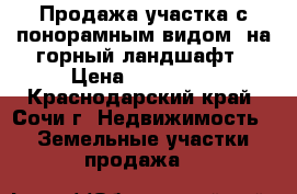 Продажа участка с понорамным видом  на горный ландшафт › Цена ­ 450 000 - Краснодарский край, Сочи г. Недвижимость » Земельные участки продажа   